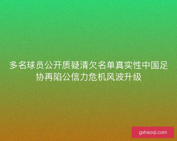 多名球员公开质疑清欠名单真实性中国足协再陷公信力危机风波升级 多名球员公开质疑清欠名单真实性中国足协再陷公信力危机风波升级