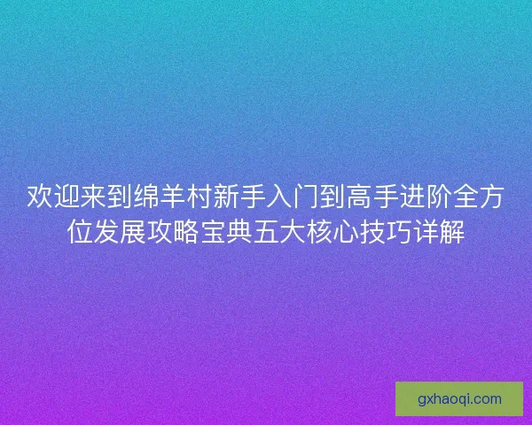 欢迎来到绵羊村新手入门到高手进阶全方位发展攻略宝典五大核心技巧详解
