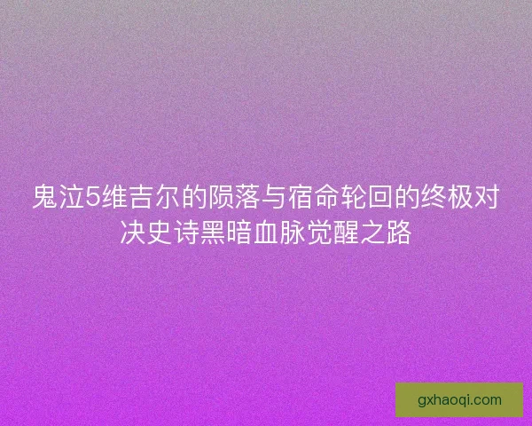 鬼泣5维吉尔的陨落与宿命轮回的终极对决史诗黑暗血脉觉醒之路