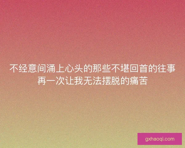 不经意间涌上心头的那些不堪回首的往事再一次让我无法摆脱的痛苦